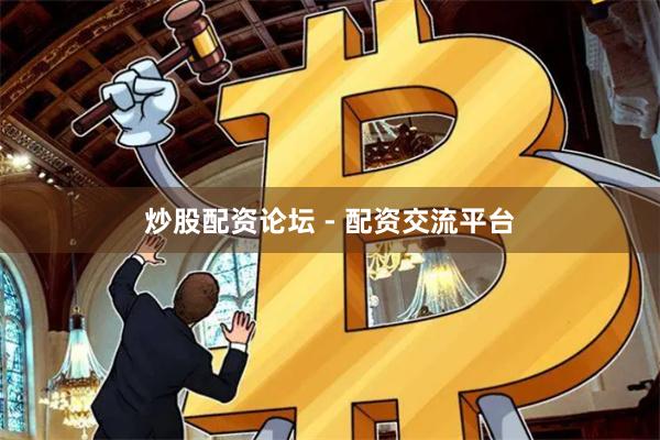 炒股配资论坛 - 配资交流平台