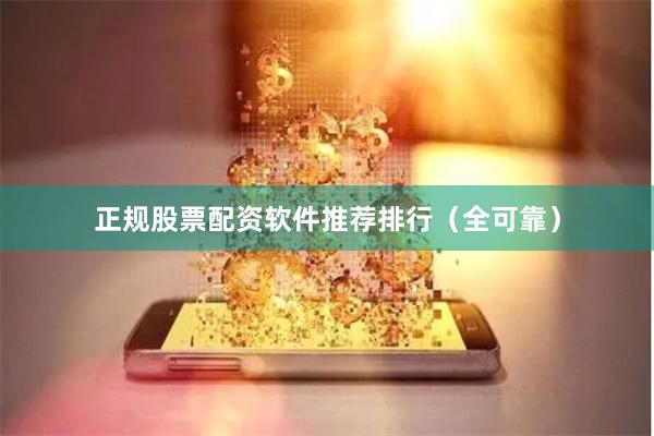 正规股票配资软件推荐排行（全可靠）