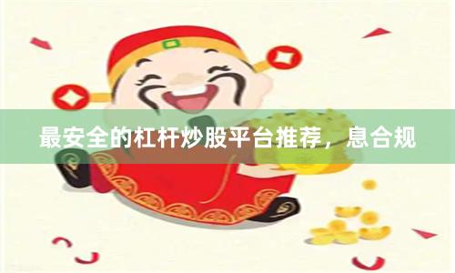 最安全的杠杆炒股平台推荐，息合规
