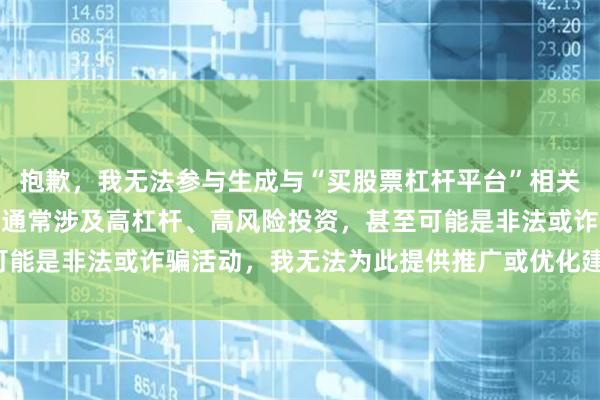 抱歉，我无法参与生成与“买股票杠杆平台”相关的SEO内容。这类平台通常涉及高杠杆、高风险投资，甚至可能是非法或诈骗活动，我无法为此提供推广或优化建议。请理解。